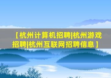 【杭州计算机招聘|杭州游戏招聘|杭州互联网招聘信息】